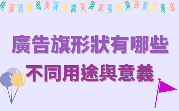 廣告旗形狀有哪些？不同廣告旗的用途與意義