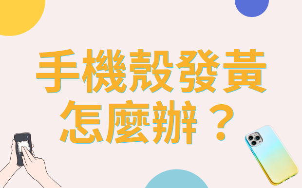 手機殼發黃怎麼辦？快速還原清潔秘訣大公開